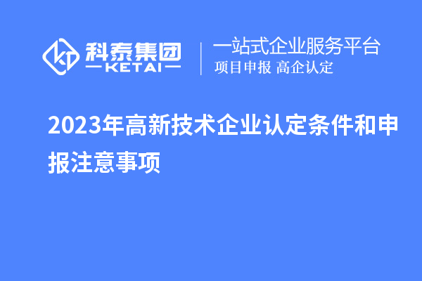 2023年<a href=http://www.xjsygy.com target=_blank class=infotextkey>高新技術企業認定</a>條件和申報注意事項