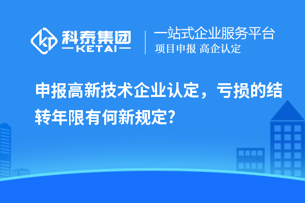 申報<a href=http://www.xjsygy.com target=_blank class=infotextkey>高新技術企業認定</a>，虧損的結轉年限有何新規定?