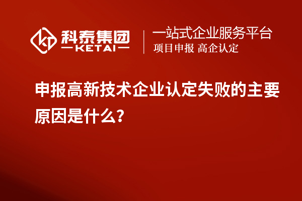 申報高新技術企業認定失敗的主要原因是什么？