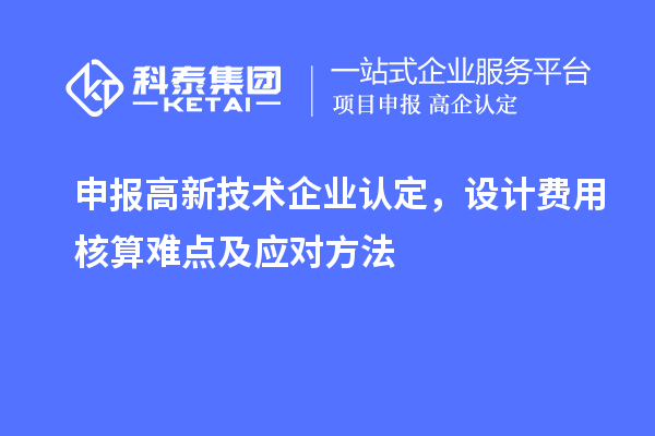 申報(bào)<a href=http://www.xjsygy.com target=_blank class=infotextkey>高新技術(shù)企業(yè)認(rèn)定</a>，設(shè)計(jì)費(fèi)用核算難點(diǎn)及應(yīng)對方法