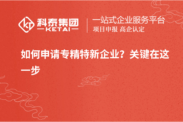 如何申請專精特新企業(yè)？關(guān)鍵在這一步