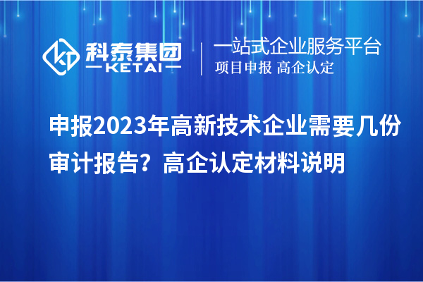 申報2023年高新技術企業需要幾份審計報告？高企認定材料說明