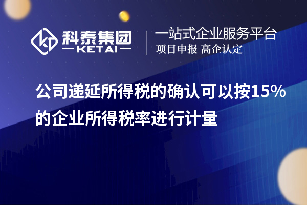 公司遞延所得稅的確認可以按15%的企業所得稅率進行計量