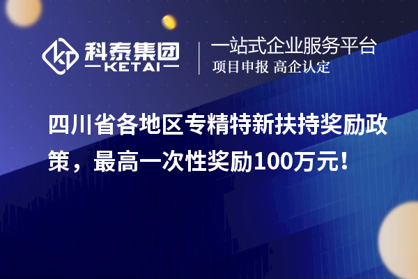 四川省各地區專精特新扶持獎勵政策，最高一次性獎勵100萬元！