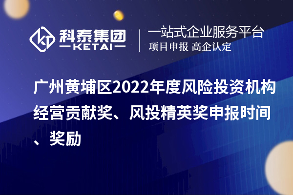 廣州黃埔區2022年度風險投資機構經營貢獻獎、風投精英獎申報時間、獎勵