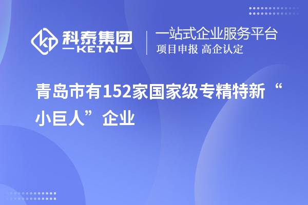 青島市有152家國家級專精特新“小巨人”企業