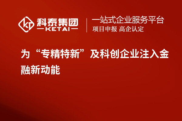 為“專精特新”及科創(chuàng)企業(yè)注入金融新動能