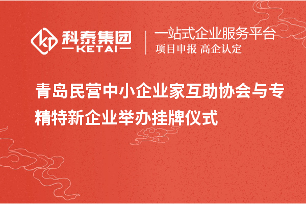 青島民營中小企業家互助協會與專精特新企業舉辦掛牌儀式