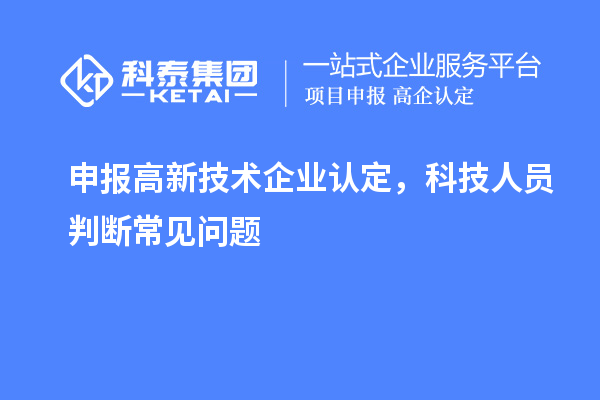 申報<a href=http://www.xjsygy.com target=_blank class=infotextkey>高新技術企業認定</a>，科技人員判斷常見問題