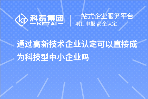 通過<a href=http://www.xjsygy.com target=_blank class=infotextkey>高新技術企業認定</a>可以直接成為科技型中小企業嗎