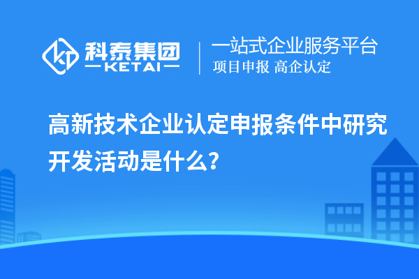 <a href=http://www.xjsygy.com target=_blank class=infotextkey>高新技術企業認定</a>申報條件中研究開發活動是什么？