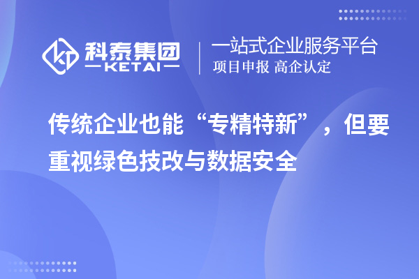 傳統(tǒng)企業(yè)也能“專(zhuān)精特新”，但要重視綠色技改與數(shù)據(jù)安全