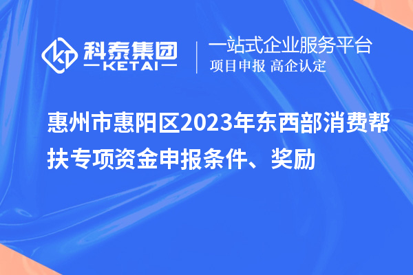 惠州市惠陽區(qū)2023年東西部消費(fèi)幫扶專項資金申報條件、獎勵