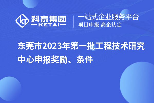 東莞市2023年第一批<a href=http://www.xjsygy.com/fuwu/gongchengzhongxin.html target=_blank class=infotextkey>工程技術研究中心申報</a>獎勵、條件