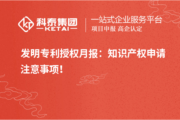 發明專利授權月報：知識產權申請注意事項！