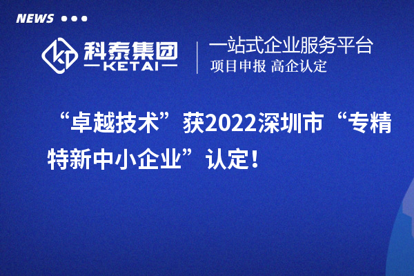 “卓越技術”獲2022深圳市“專精特新中小企業”認定！