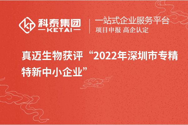 真邁生物獲評(píng)“2022年深圳市<a href=http://www.xjsygy.com/fuwu/zhuanjingtexin.html target=_blank class=infotextkey>專精特新中小企業(yè)</a>”