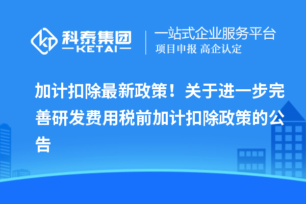 加計(jì)扣除最新政策！關(guān)于進(jìn)一步完善研發(fā)費(fèi)用稅前加計(jì)扣除政策的公告