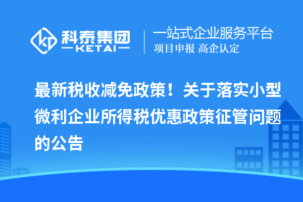 最新稅收減免政策！關(guān)于落實(shí)小型微利企業(yè)所得稅優(yōu)惠政策征管問題的公告