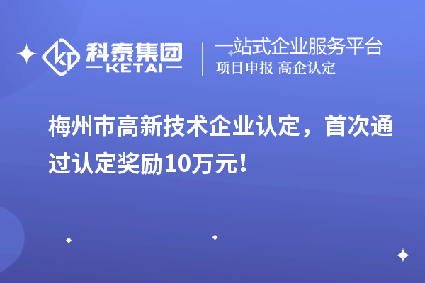 梅州市<a href=http://www.xjsygy.com target=_blank class=infotextkey>高新技術(shù)企業(yè)認(rèn)定</a>，首次通過認(rèn)定獎勵10萬元！