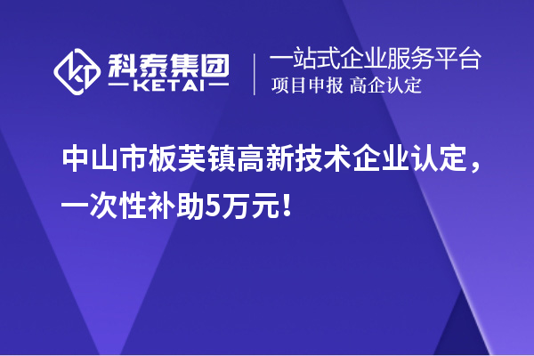 中山市板芙鎮(zhèn)<a href=http://www.xjsygy.com target=_blank class=infotextkey>高新技術(shù)企業(yè)認(rèn)定</a>，一次性補(bǔ)助5萬元！