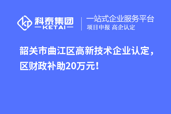 韶關市曲江區高新技術企業認定，區財政補助20萬元！