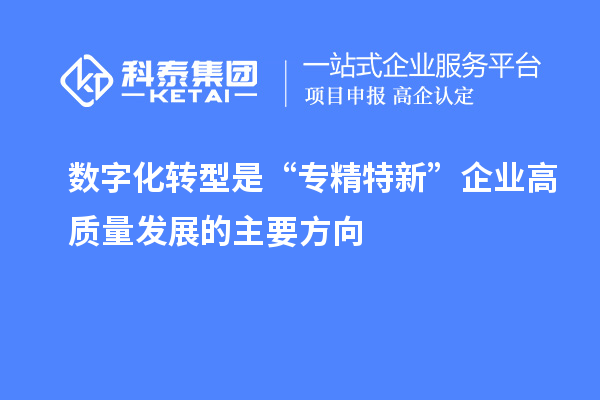 數字化轉型是“專精特新”企業高質量發展的主要方向