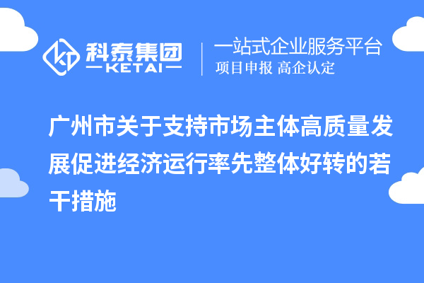 廣州市關于支持市場主體高質量發展促進經濟運行率先整體好轉的若干措施