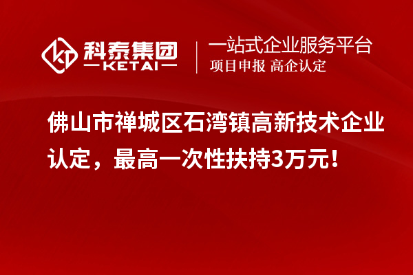 佛山市禪城區石灣鎮<a href=http://www.xjsygy.com target=_blank class=infotextkey>高新技術企業認定</a>，最高一次性扶持3萬元！