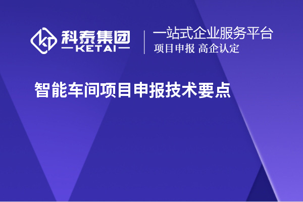 智能車間<a href=http://www.xjsygy.com/shenbao.html target=_blank class=infotextkey>項(xiàng)目申報(bào)</a>技術(shù)要點(diǎn)