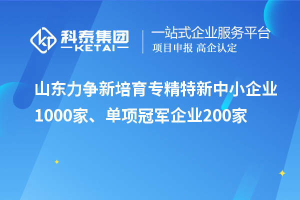 山東力爭新培育<a href=http://www.xjsygy.com/fuwu/zhuanjingtexin.html target=_blank class=infotextkey>專精特新中小企業</a>1000家、單項冠軍企業200家