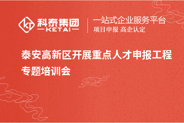 泰安高新區(qū)開展重點(diǎn)人才申報(bào)工程專題培訓(xùn)會