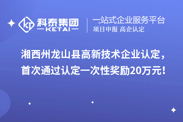湘西州龍山縣高新技術(shù)企業(yè)認(rèn)定，首次通過認(rèn)定一次性獎勵20萬元！