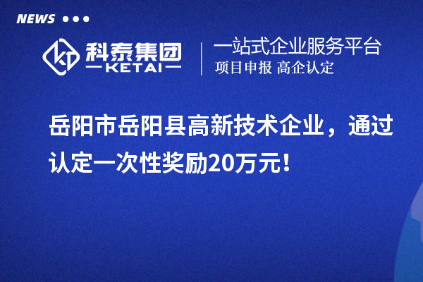 岳陽市岳陽縣高新技術(shù)企業(yè)，通過認定一次性獎勵20萬元！