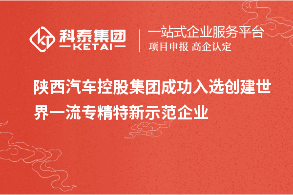 陜西汽車控股集團成功入選創建世界一流專精特新示范企業