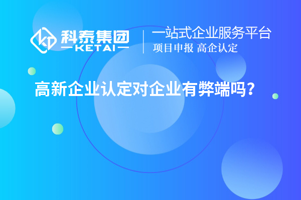 高新企業認定對企業有弊端嗎？