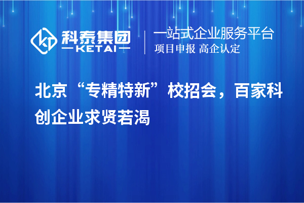 北京“專精特新”校招會，百家科創企業求賢若渴
