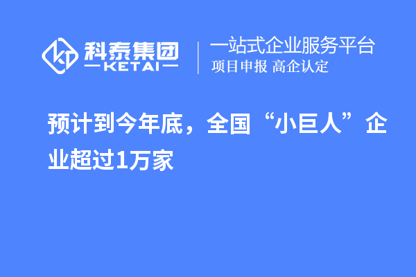 預(yù)計到今年底，全國“小巨人”企業(yè)超過1萬家