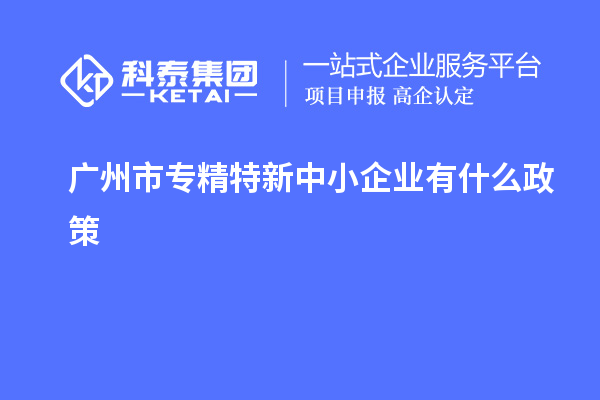 <a href=http://www.xjsygy.com/guangzhou/ target=_blank class=infotextkey>廣州市專精特新</a>中小企業有什么政策