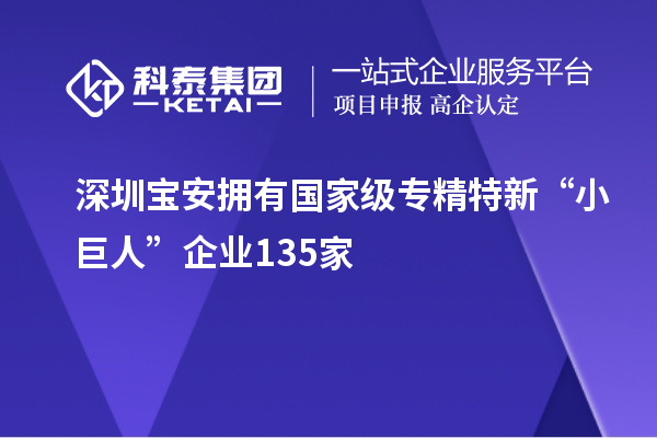 深圳寶安擁有國家級專精特新“小巨人”企業135家