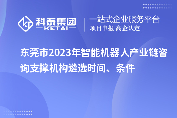 東莞市2023年智能機器人產(chǎn)業(yè)鏈咨詢支撐機構(gòu)遴選時間、條件