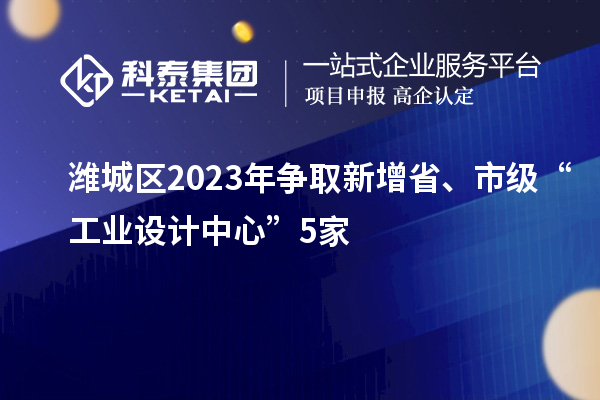 濰城區(qū)2023年?duì)幦⌒略鍪　⑹屑?jí)“工業(yè)設(shè)計(jì)中心”5家