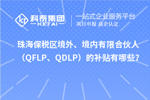 珠海保稅區境外、境內有限合伙人（QFLP、QDLP）的補貼有哪些？