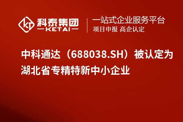 中科通達(688038.SH)被認定為湖北省<a href=http://www.xjsygy.com/fuwu/zhuanjingtexin.html target=_blank class=infotextkey>專精特新中小企業</a>
