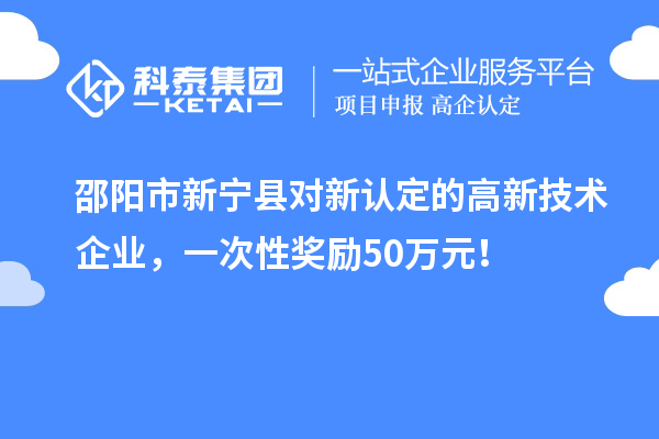 邵陽市新寧縣對新認定的高新技術企業，一次性獎勵50萬元！
