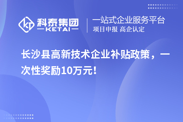 長沙縣高新技術企業補貼政策，一次性獎勵10萬元！