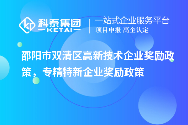 邵陽市雙清區(qū)高新技術企業(yè)獎勵政策，專精特新企業(yè)獎勵政策