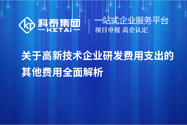 關于高新技術企業(yè)研發(fā)費用支出的其他費用全面解析