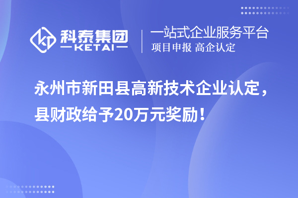 永州市新田縣<a href=http://www.xjsygy.com target=_blank class=infotextkey>高新技術企業認定</a>，縣財政給予20萬元獎勵！