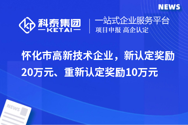懷化市高新技術企業，新認定獎勵20萬元、重新認定獎勵10萬元
